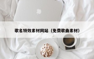 商洛歌名特效素材网站（免费歌曲素材）